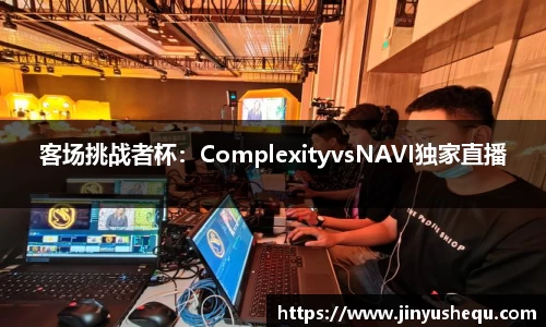 客场挑战者杯：ComplexityvsNAVI独家直播