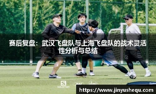 赛后复盘：武汉飞盘队与上海飞盘队的战术灵活性分析与总结