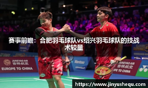 赛事前瞻：合肥羽毛球队vs绍兴羽毛球队的技战术较量
