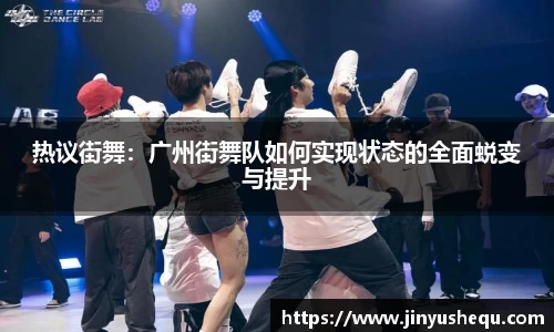 热议街舞：广州街舞队如何实现状态的全面蜕变与提升