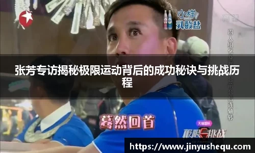 张芳专访揭秘极限运动背后的成功秘诀与挑战历程