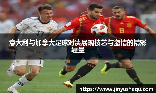 意大利与加拿大足球对决展现技艺与激情的精彩较量